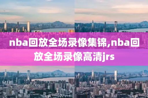 nba回放全场录像集锦,nba回放全场录像高清jrs