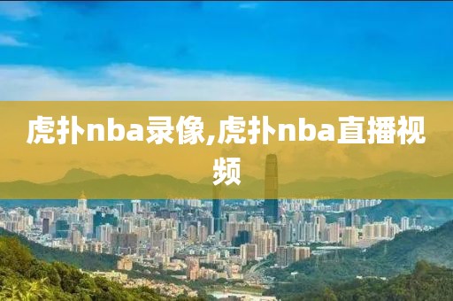 虎扑nba录像,虎扑nba直播视频