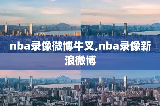 nba录像微博牛叉,nba录像新浪微博