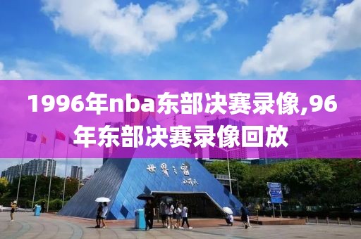 1996年nba东部决赛录像,96年东部决赛录像回放
