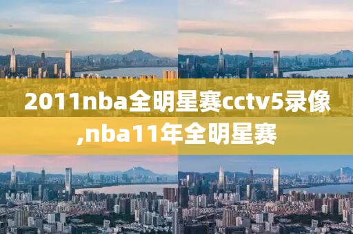 2011nba全明星赛cctv5录像,nba11年全明星赛