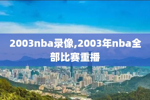 2003nba录像,2003年nba全部比赛重播