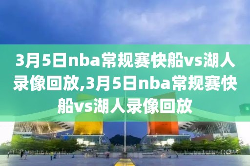 3月5日nba常规赛快船vs湖人录像回放,3月5日nba常规赛快船vs湖人录像回放