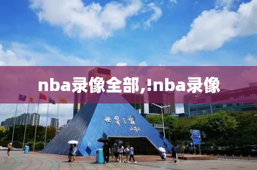 nba录像全部,!nba录像