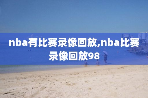 nba有比赛录像回放,nba比赛录像回放98