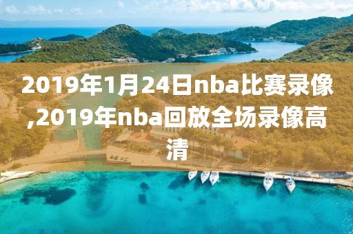 2019年1月24日nba比赛录像,2019年nba回放全场录像高清