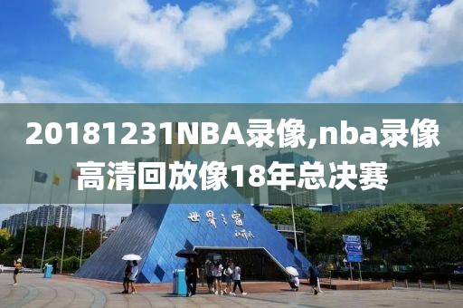 20181231NBA录像,nba录像高清回放像18年总决赛
