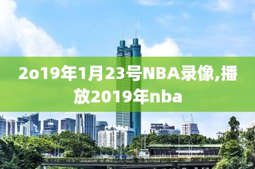 2o19年1月23号NBA录像,播放2019年nba