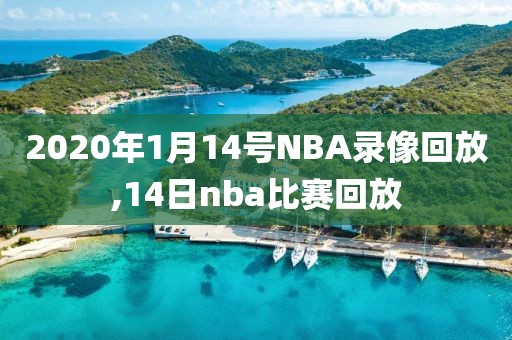 2020年1月14号NBA录像回放,14日nba比赛回放
