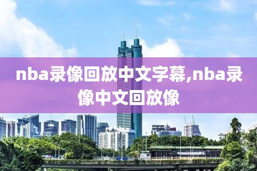 nba录像回放中文字幕,nba录像中文回放像