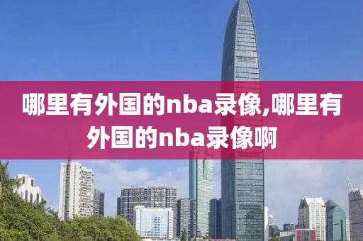 哪里有外国的nba录像,哪里有外国的nba录像啊