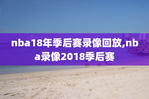 nba18年季后赛录像回放,nba录像2018季后赛