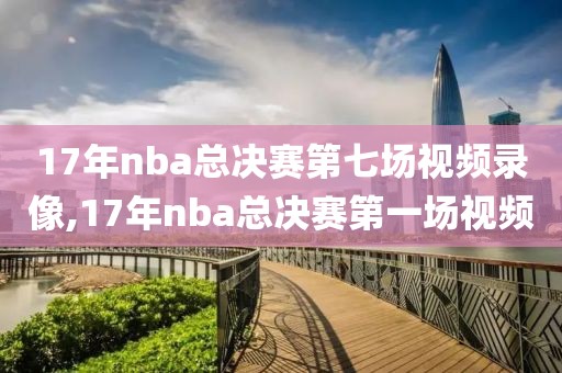 17年nba总决赛第七场视频录像,17年nba总决赛第一场视频