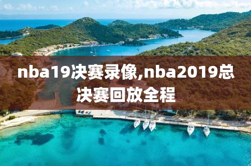 nba19决赛录像,nba2019总决赛回放全程