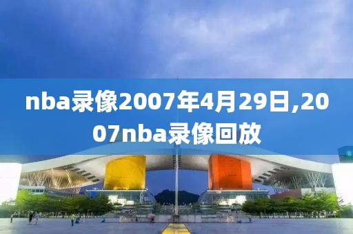 nba录像2007年4月29日,2007nba录像回放