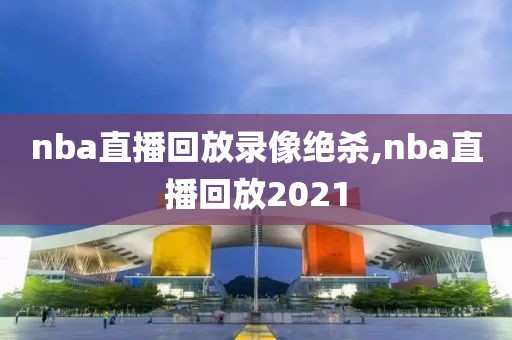 nba直播回放录像绝杀,nba直播回放2021