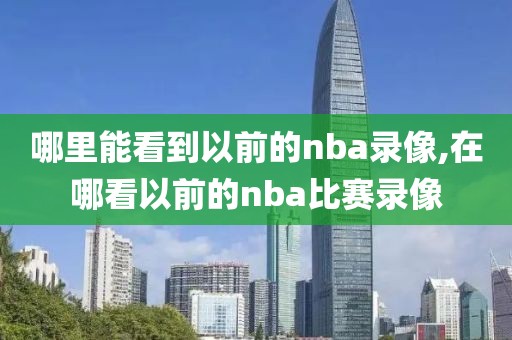 哪里能看到以前的nba录像,在哪看以前的nba比赛录像