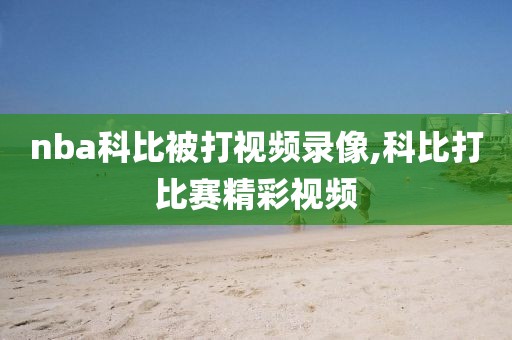 nba科比被打视频录像,科比打比赛精彩视频