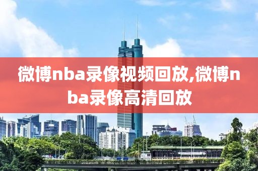 微博nba录像视频回放,微博nba录像高清回放