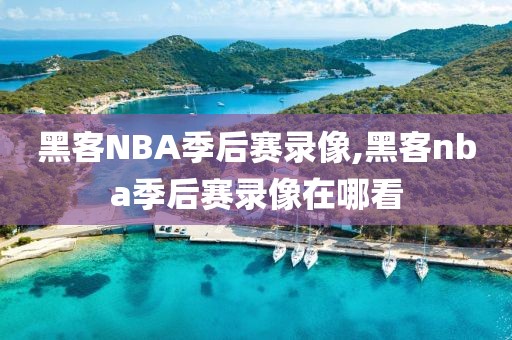 黑客NBA季后赛录像,黑客nba季后赛录像在哪看
