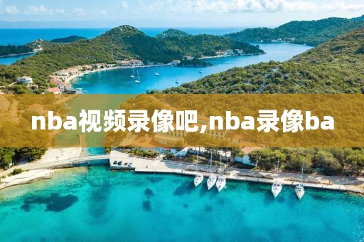 nba视频录像吧,nba录像ba