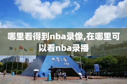 哪里看得到nba录像,在哪里可以看nba录播