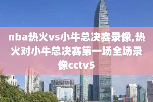 nba热火vs小牛总决赛录像,热火对小牛总决赛第一场全场录像cctv5