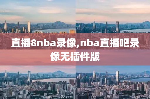 直播8nba录像,nba直播吧录像无插件版
