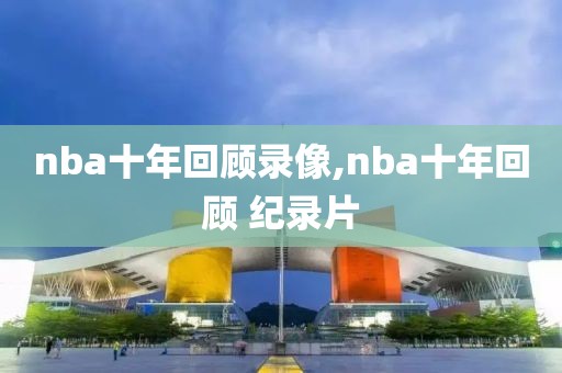 nba十年回顾录像,nba十年回顾 纪录片