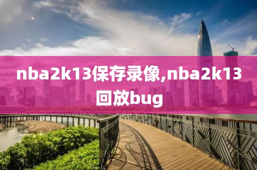 nba2k13保存录像,nba2k13回放bug