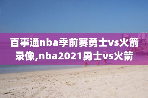 百事通nba季前赛勇士vs火箭录像,nba2021勇士vs火箭