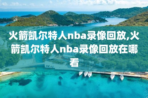 火箭凯尔特人nba录像回放,火箭凯尔特人nba录像回放在哪看