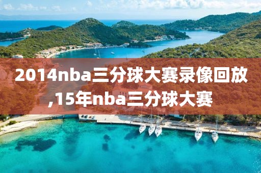 2014nba三分球大赛录像回放,15年nba三分球大赛