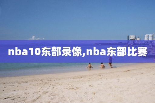 nba10东部录像,nba东部比赛