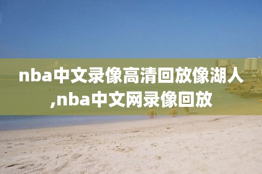 nba中文录像高清回放像湖人,nba中文网录像回放