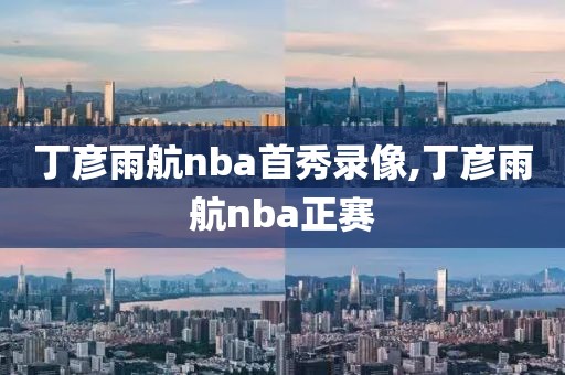 丁彦雨航nba首秀录像,丁彦雨航nba正赛