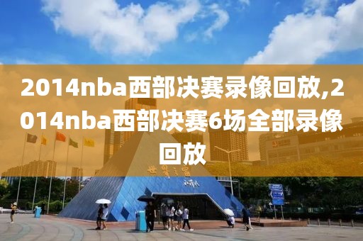 2014nba西部决赛录像回放,2014nba西部决赛6场全部录像回放