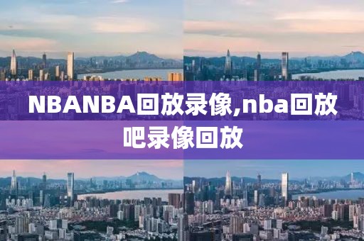 NBANBA回放录像,nba回放吧录像回放