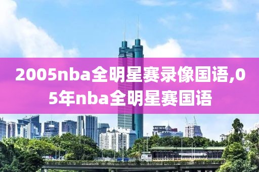 2005nba全明星赛录像国语,05年nba全明星赛国语