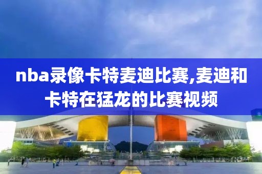 nba录像卡特麦迪比赛,麦迪和卡特在猛龙的比赛视频