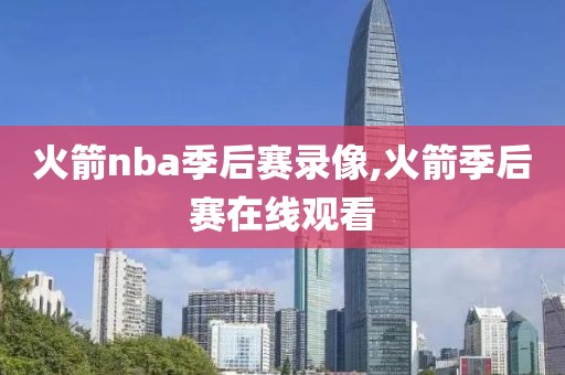 火箭nba季后赛录像,火箭季后赛在线观看