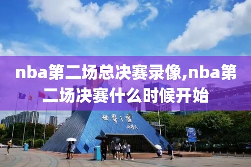 nba第二场总决赛录像,nba第二场决赛什么时候开始