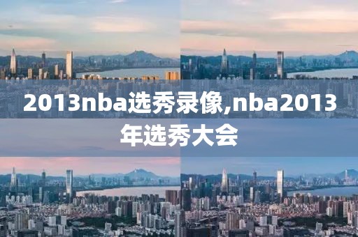 2013nba选秀录像,nba2013年选秀大会