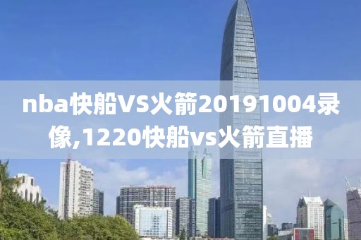 nba快船VS火箭20191004录像,1220快船vs火箭直播