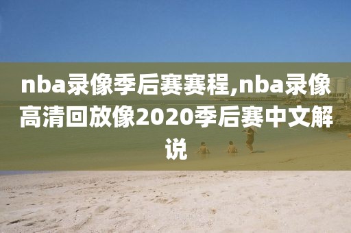 nba录像季后赛赛程,nba录像高清回放像2020季后赛中文解说