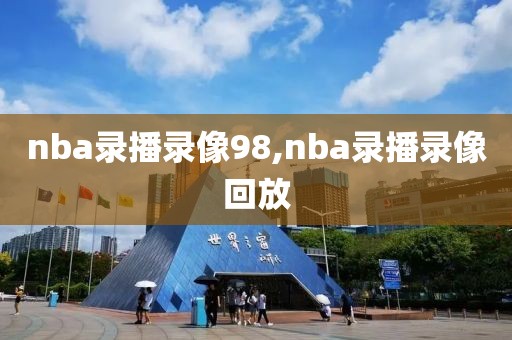 nba录播录像98,nba录播录像回放