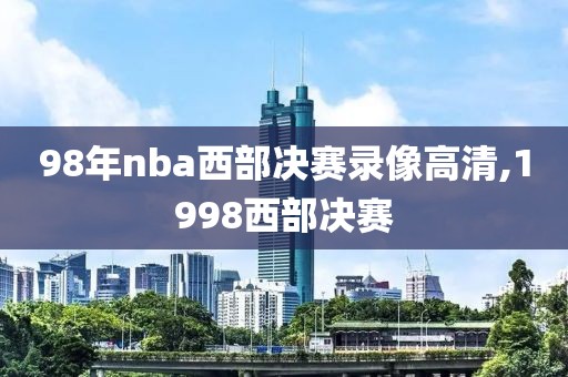 98年nba西部决赛录像高清,1998西部决赛