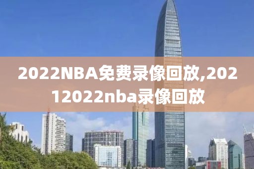 2022NBA免费录像回放,20212022nba录像回放