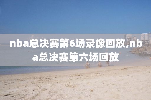 nba总决赛第6场录像回放,nba总决赛第六场回放