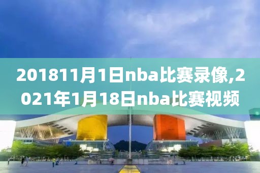 201811月1日nba比赛录像,2021年1月18日nba比赛视频